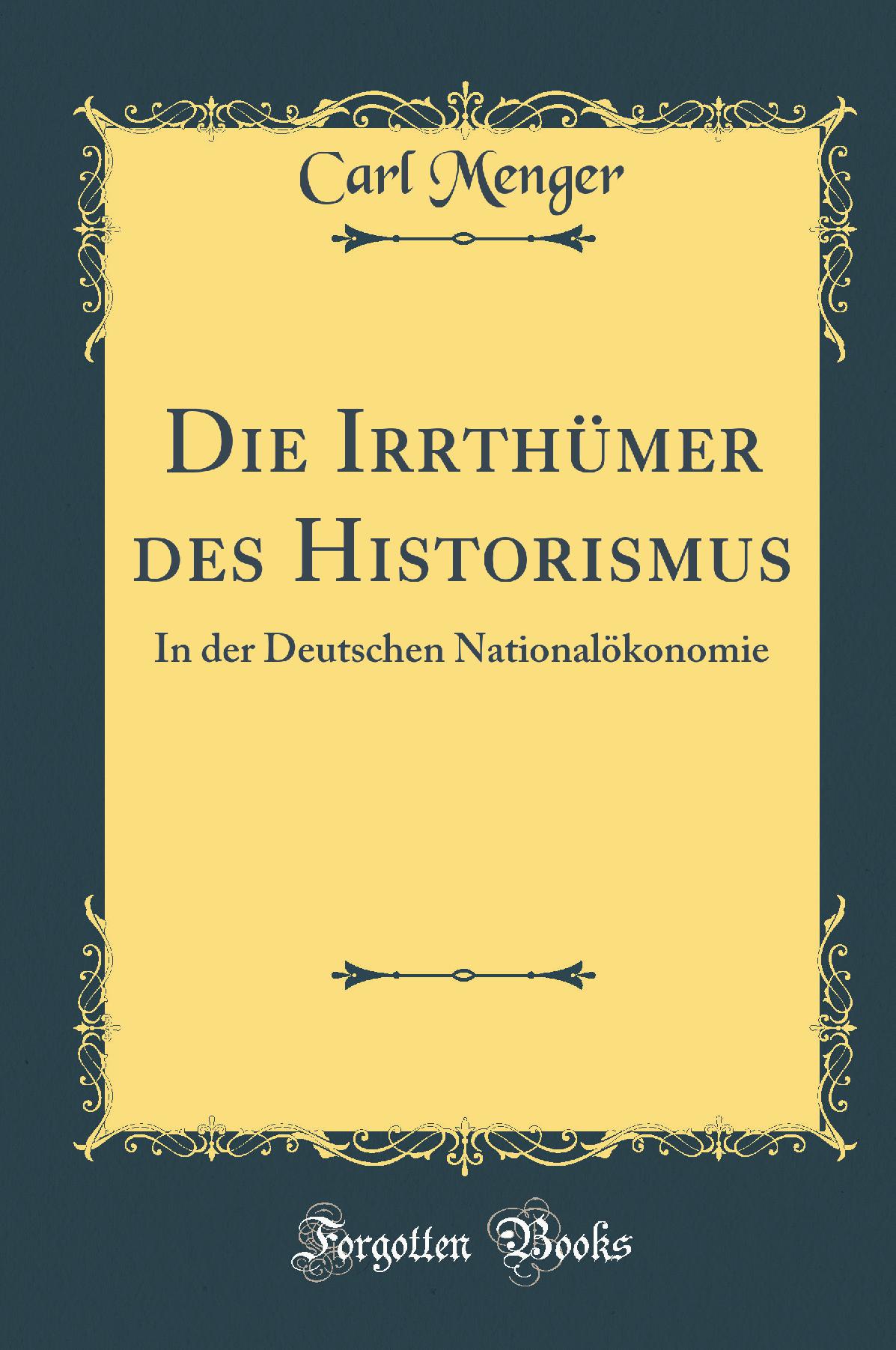 Die Irrthümer des Historismus: In der Deutschen Nationalökonomie (Classic Reprint)