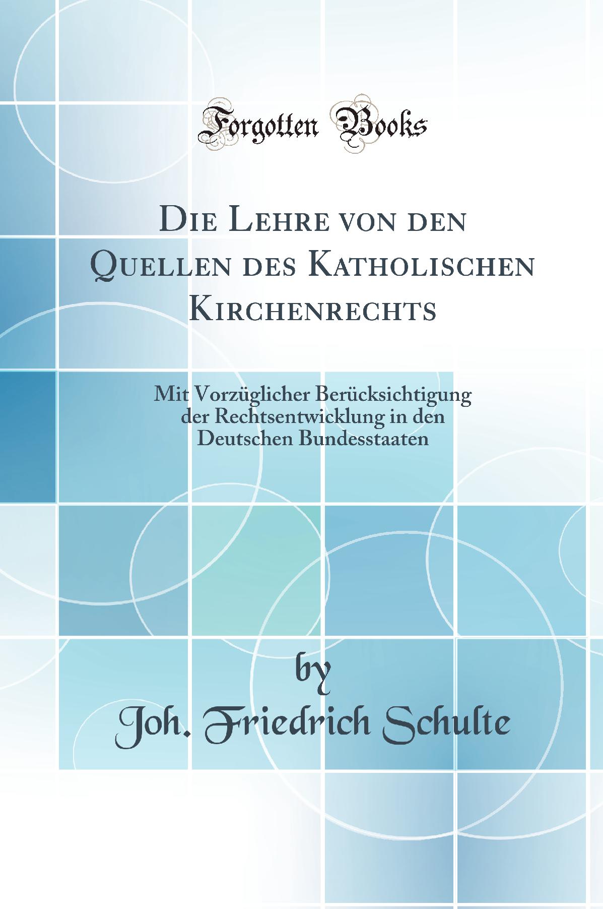 Die Lehre von den Quellen des Katholischen Kirchenrechts: Mit Vorzüglicher Berücksichtigung der Rechtsentwicklung in den Deutschen Bundesstaaten (Classic Reprint)