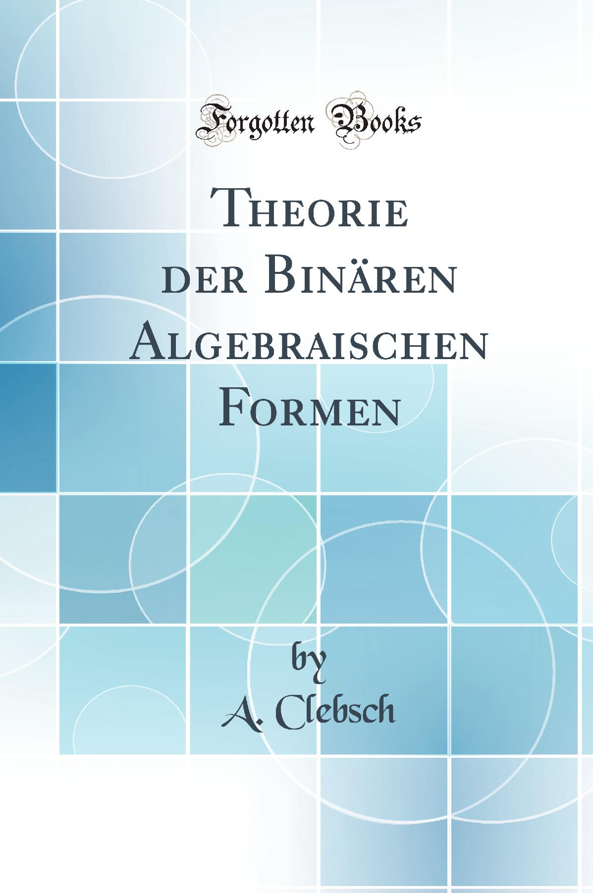 Theorie der Binären Algebraischen Formen (Classic Reprint)