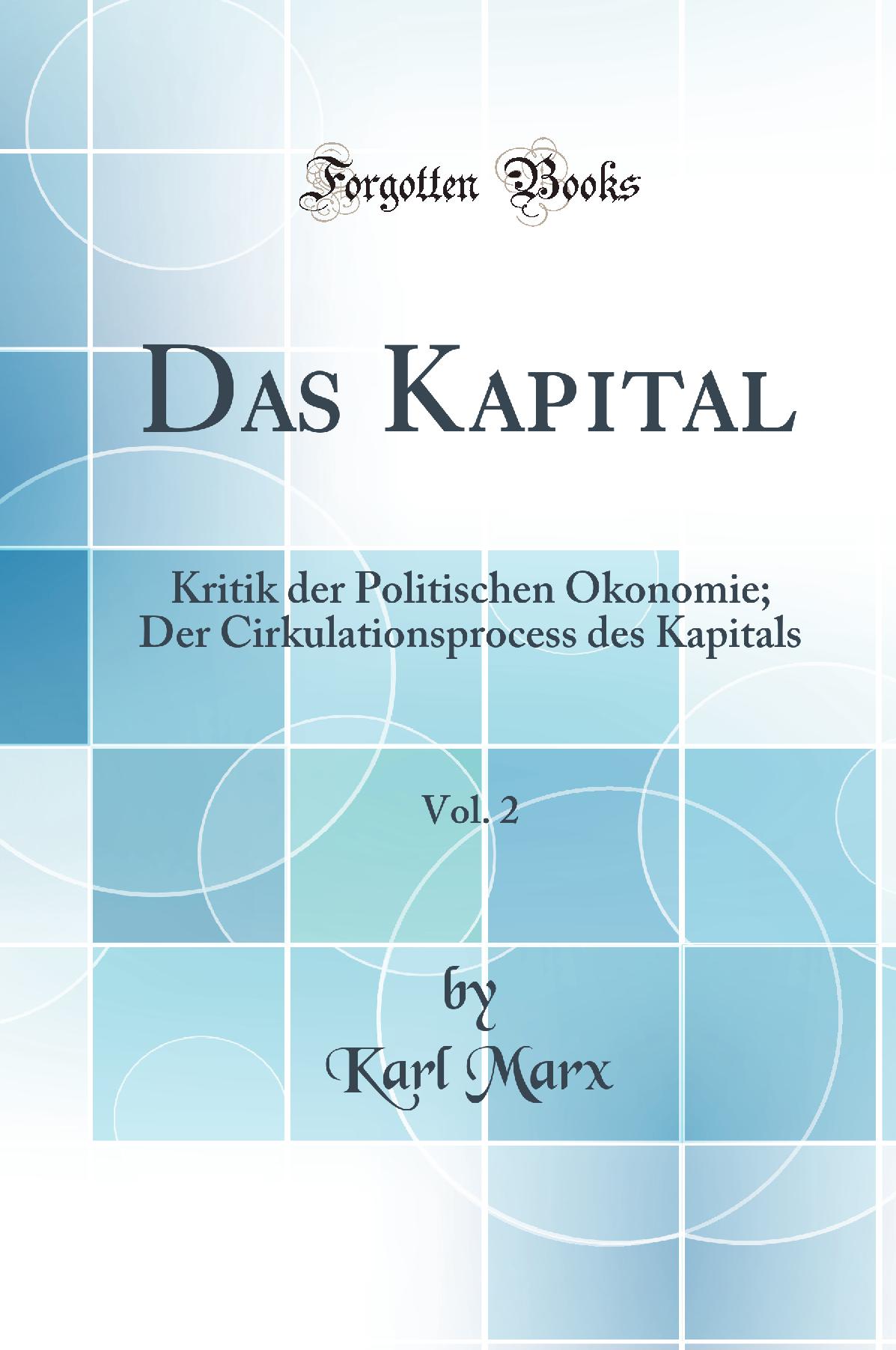 Das Kapital, Vol. 2: Kritik der Politischen Ökonomie; Der Cirkulationsprocess des Kapitals (Classic Reprint)
