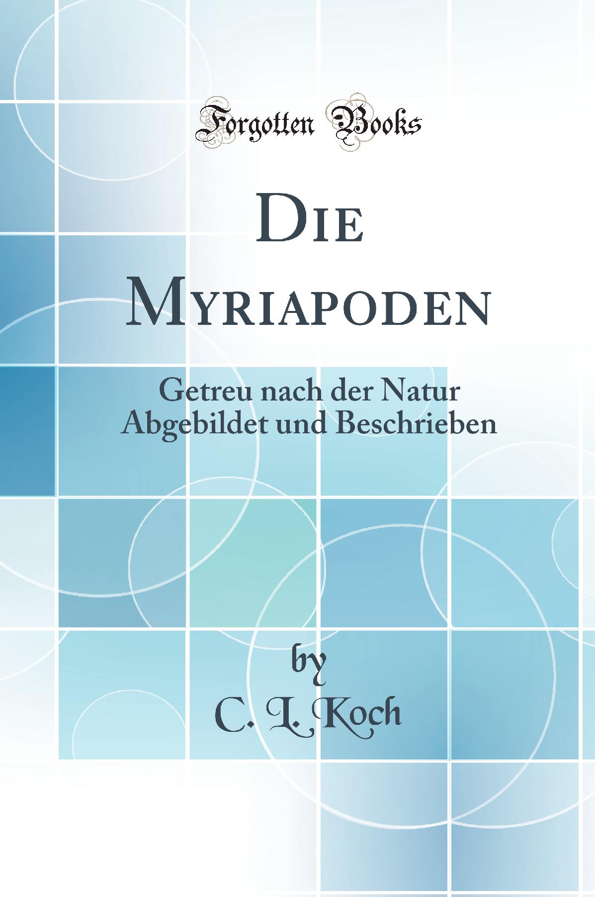 Die Myriapoden: Getreu nach der Natur Abgebildet und Beschrieben (Classic Reprint)