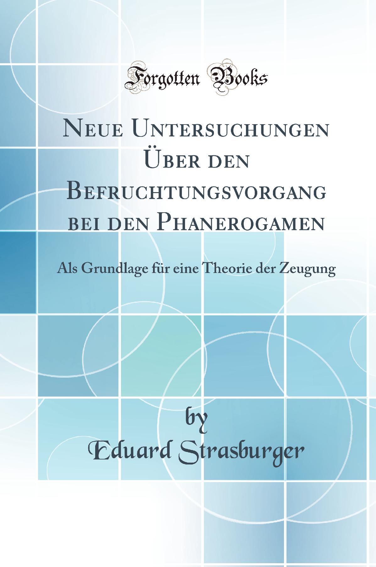 Neue Untersuchungen Über den Befruchtungsvorgang bei den Phanerogamen: Als Grundlage für eine Theorie der Zeugung (Classic Reprint)