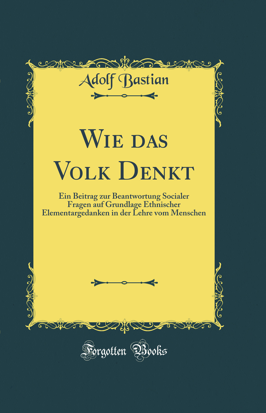 Wie das Volk Denkt: Ein Beitrag zur Beantwortung Socialer Fragen auf Grundlage Ethnischer Elementargedanken in der Lehre vom Menschen (Classic Reprint)