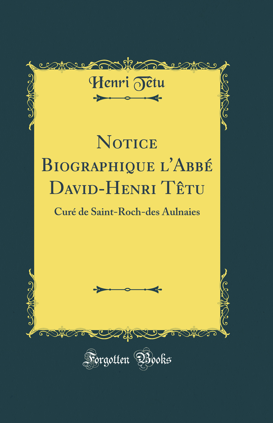 Notice Biographique l'Abbé David-Henri Têtu: Curé de Saint-Roch-des Aulnaies (Classic Reprint)