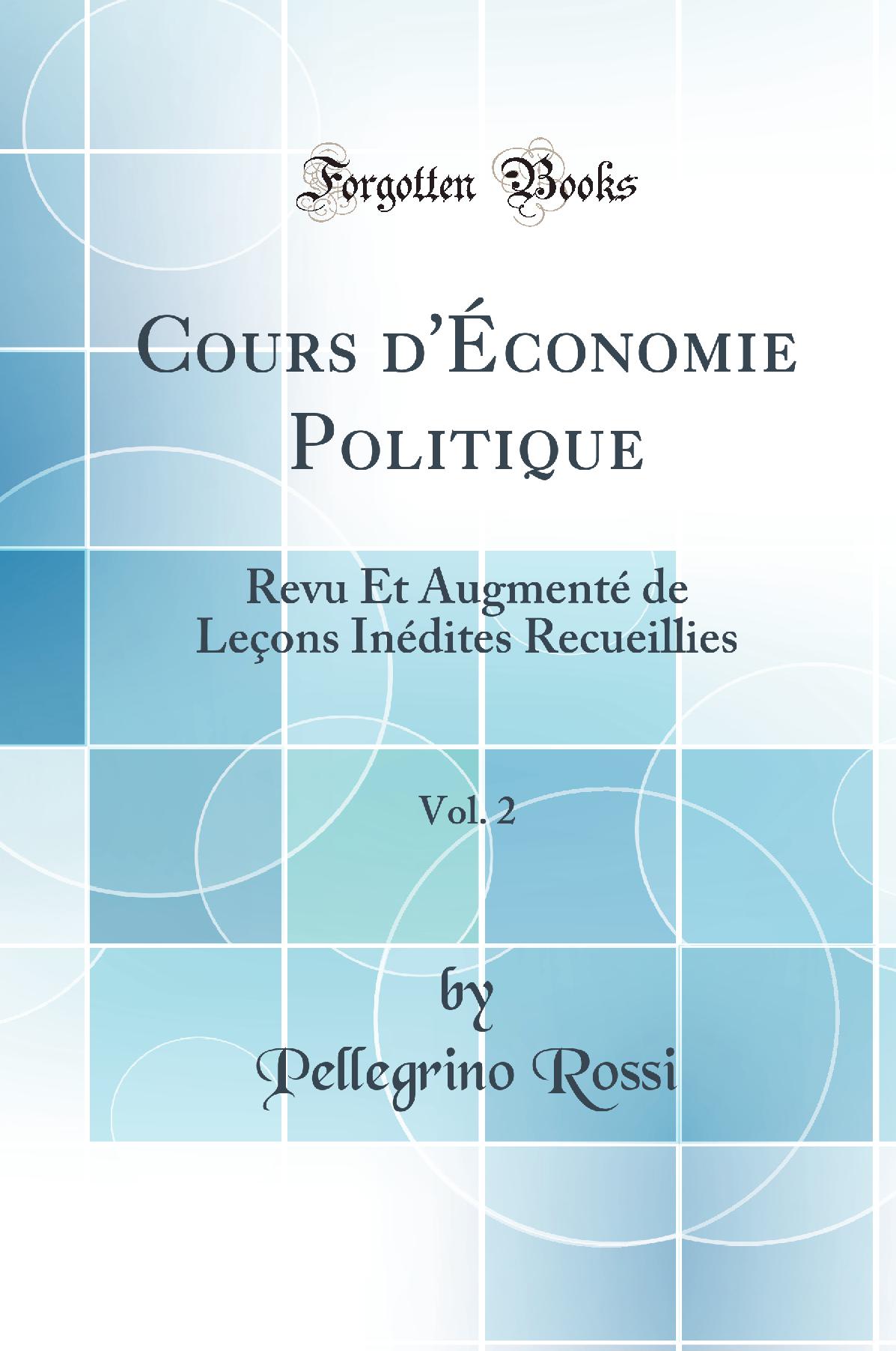 Cours d''Économie Politique, Vol. 2: Revu Et Augmenté de Leçons Inédites Recueillies (Classic Reprint)