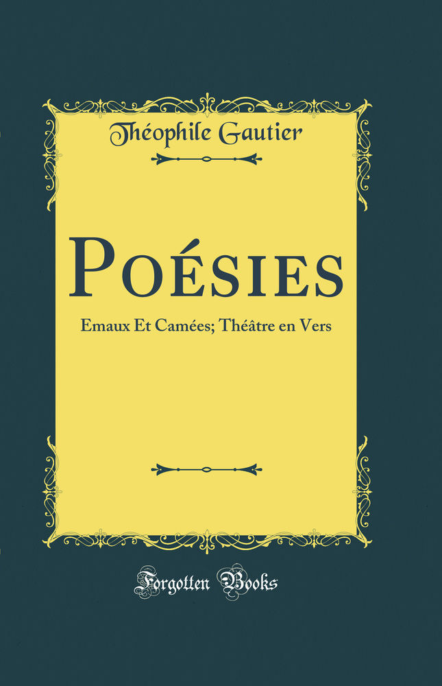 Poésies: Émaux Et Camées; Théâtre en Vers (Classic Reprint)