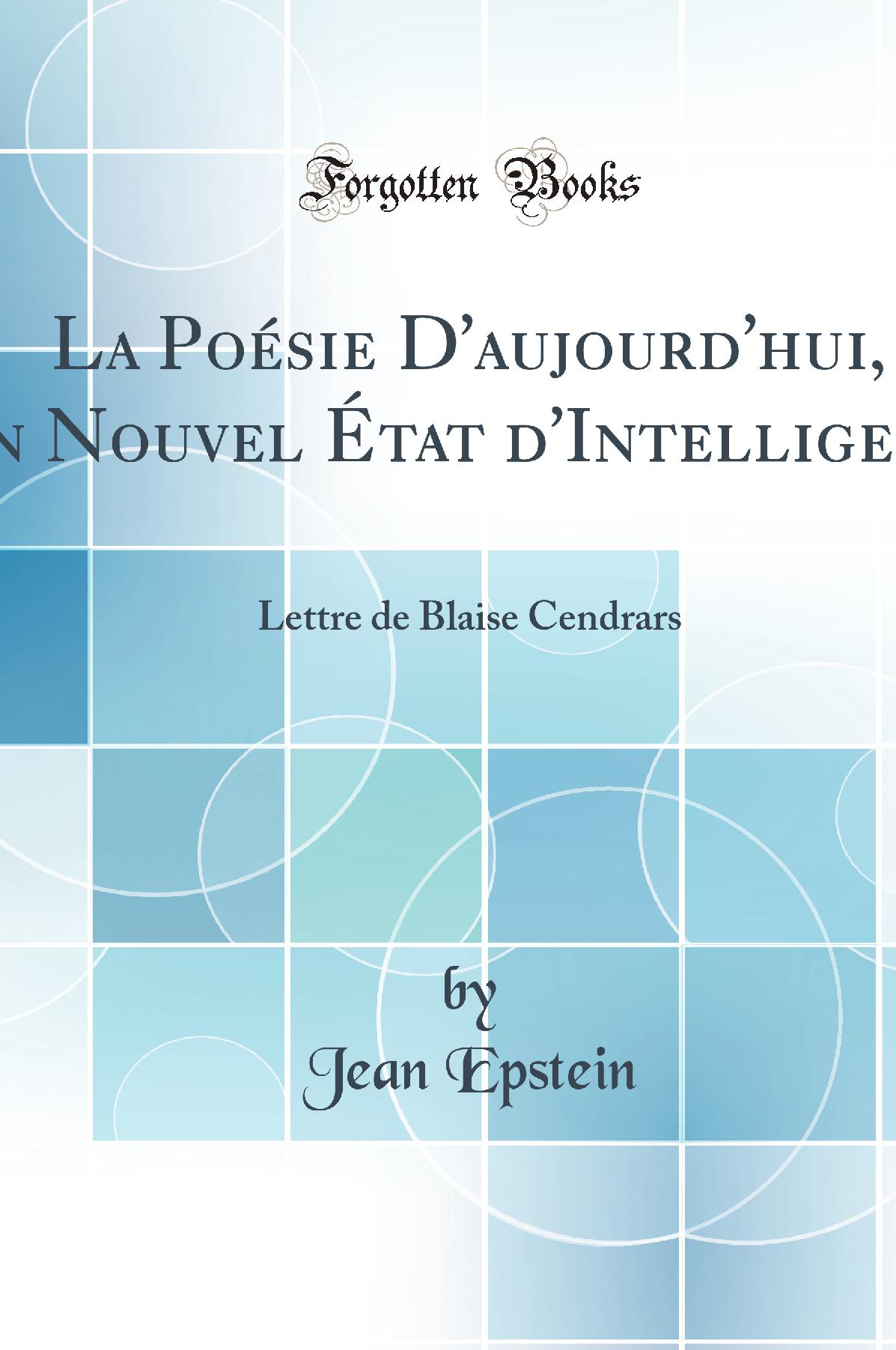 La Poésie D''aujourd''hui, Un Nouvel État d''Intelligence: Lettre de Blaise Cendrars (Classic Reprint)