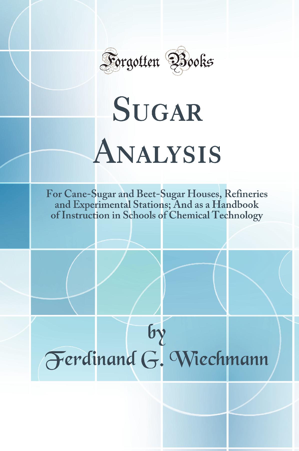 Sugar Analysis: For Cane-Sugar and Beet-Sugar Houses, Refineries and Experimental Stations; And as a Handbook of Instruction in Schools of Chemical Technology (Classic Reprint)