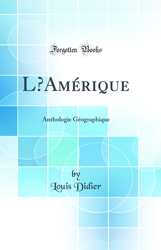 L’Amérique: Anthologie Géographique (Classic Reprint)