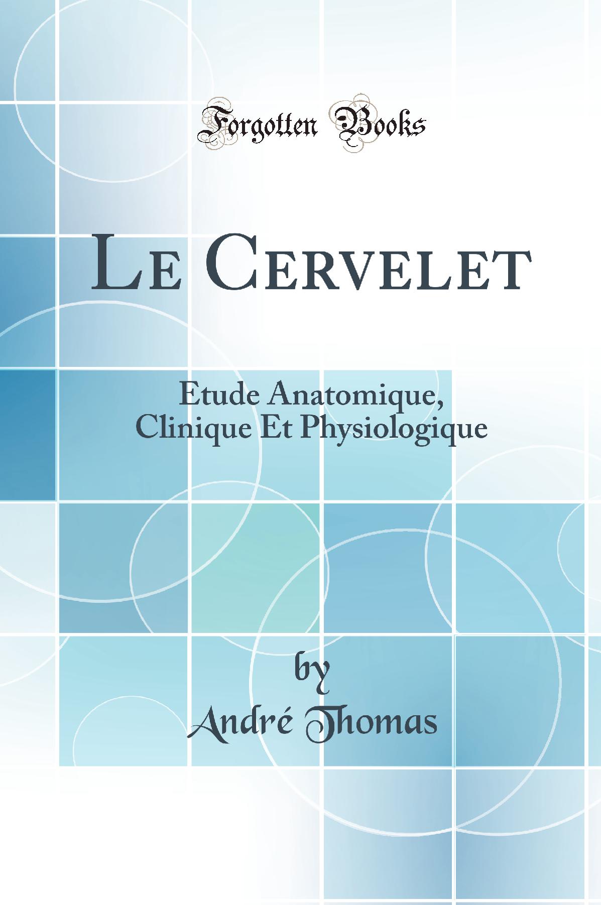 Le Cervelet: Étude Anatomique, Clinique Et Physiologique (Classic Reprint)