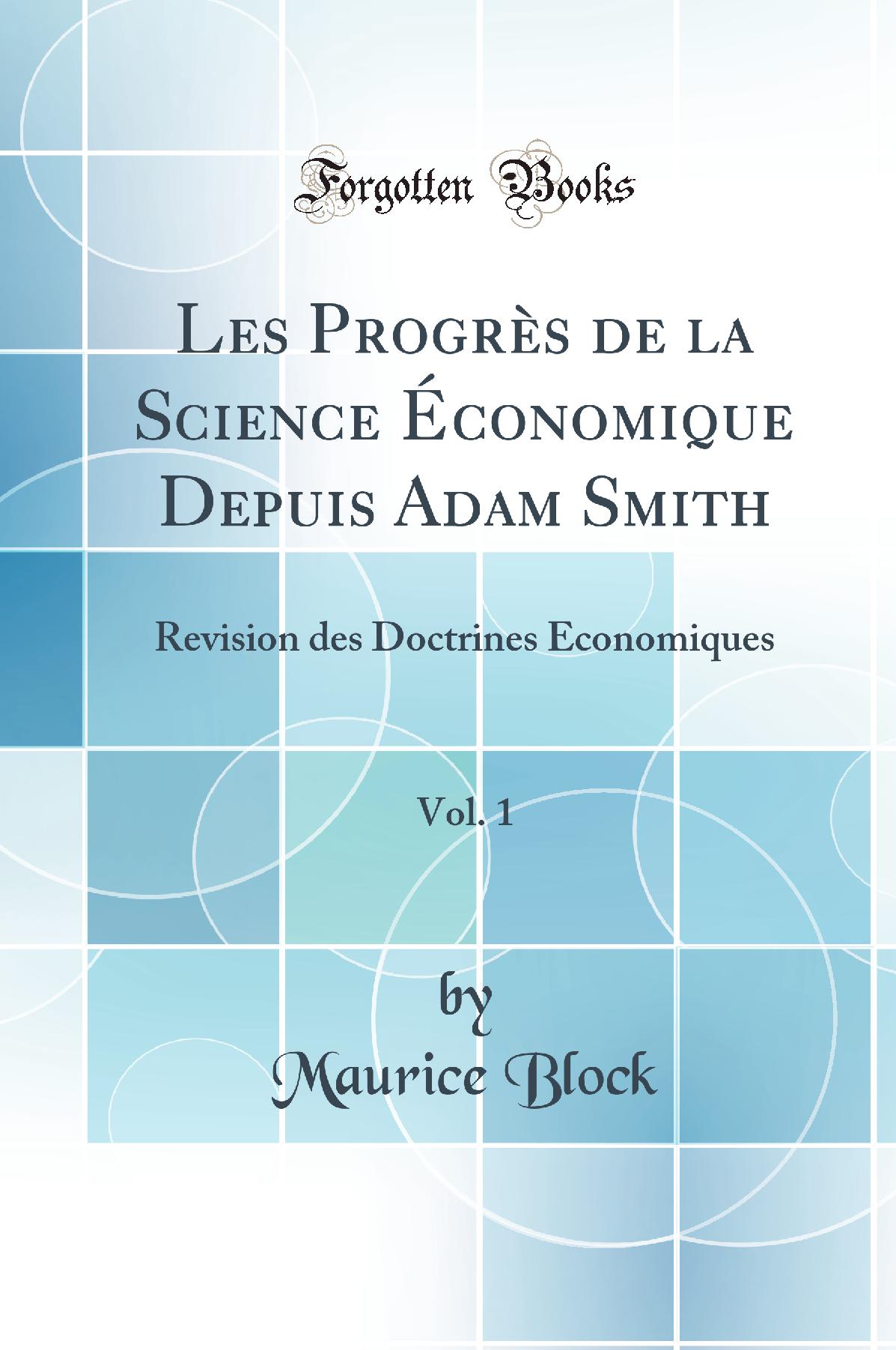 Les Progrès de la Science Économique Depuis Adam Smith, Vol. 1: Revision des Doctrines Économiques (Classic Reprint)