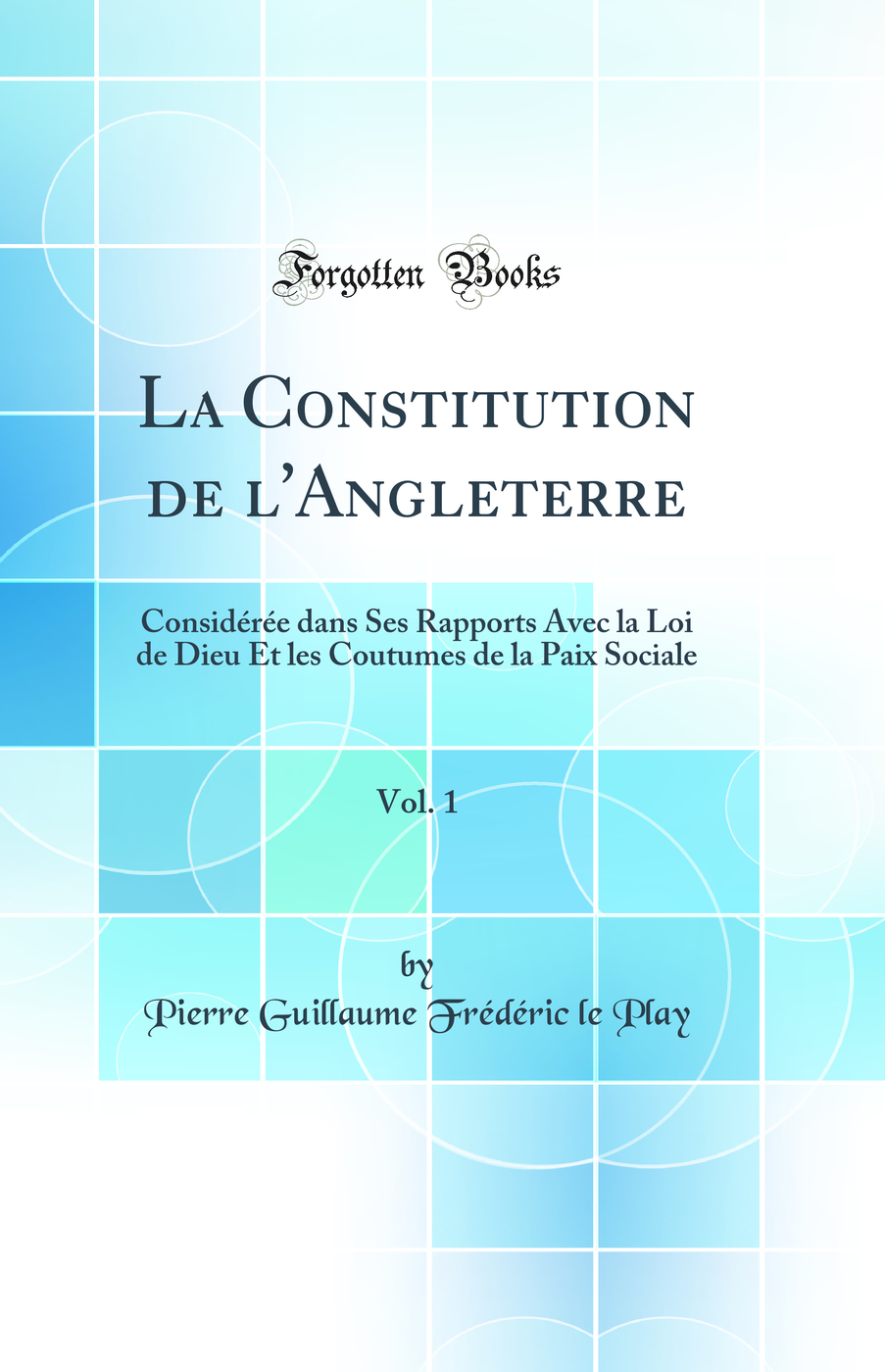 La Constitution de l''Angleterre, Vol. 1: Considérée dans Ses Rapports Avec la Loi de Dieu Et les Coutumes de la Paix Sociale (Classic Reprint)