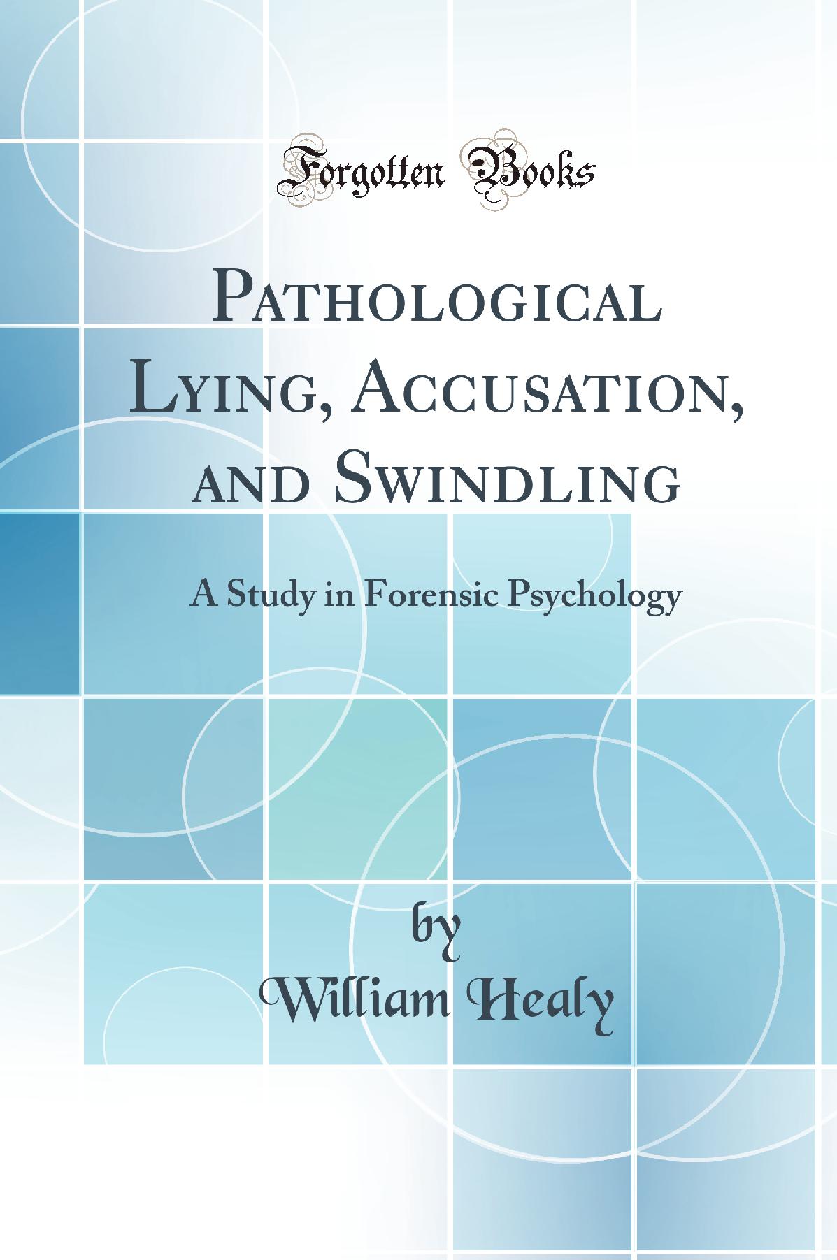 Pathological Lying, Accusation, and Swindling: A Study in Forensic Psychology (Classic Reprint)