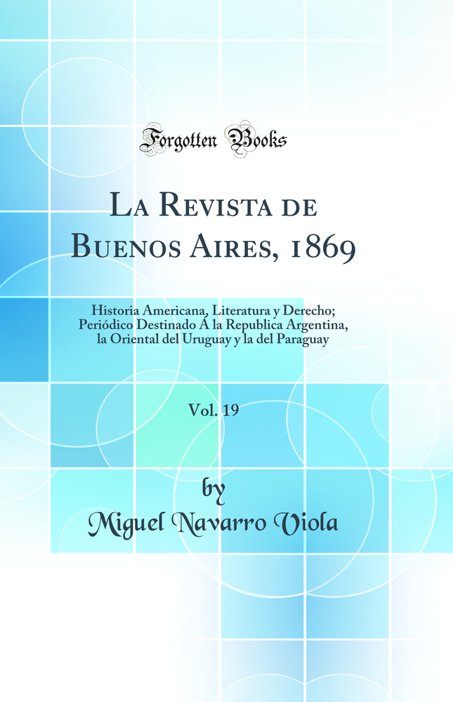 La Revista de Buenos Aires, 1869, Vol. 19: Historia Americana, Literatura y Derecho; Periódico Destinado Á la Republica Argentina, la Oriental del Uruguay y la del Paraguay (Classic Reprint)