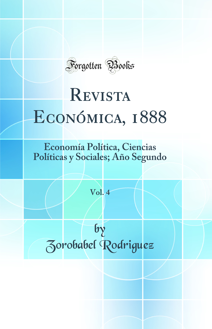 Revista Económica, 1888, Vol. 4: Economía Política, Ciencias Políticas y Sociales; Año Segundo (Classic Reprint)