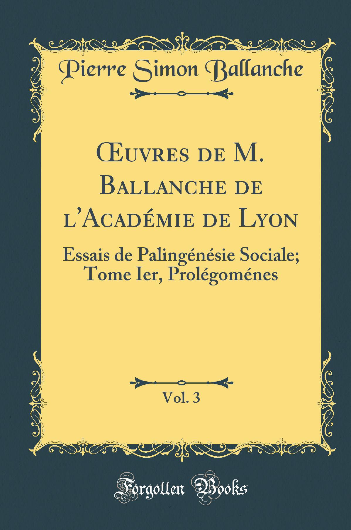 Œuvres de M. Ballanche de l''Académie de Lyon, Vol. 3: Essais de Palingénésie Sociale; Tome Ier, Prolégoménes (Classic Reprint)