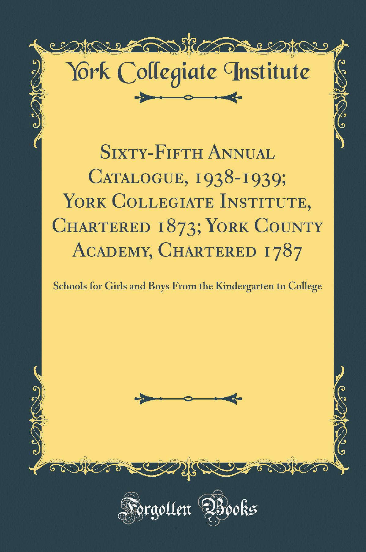 Sixty-Fifth Annual Catalogue, 1938-1939; York Collegiate Institute, Chartered 1873; York County Academy, Chartered 1787: Schools for Girls and Boys From the Kindergarten to College (Classic Reprint)