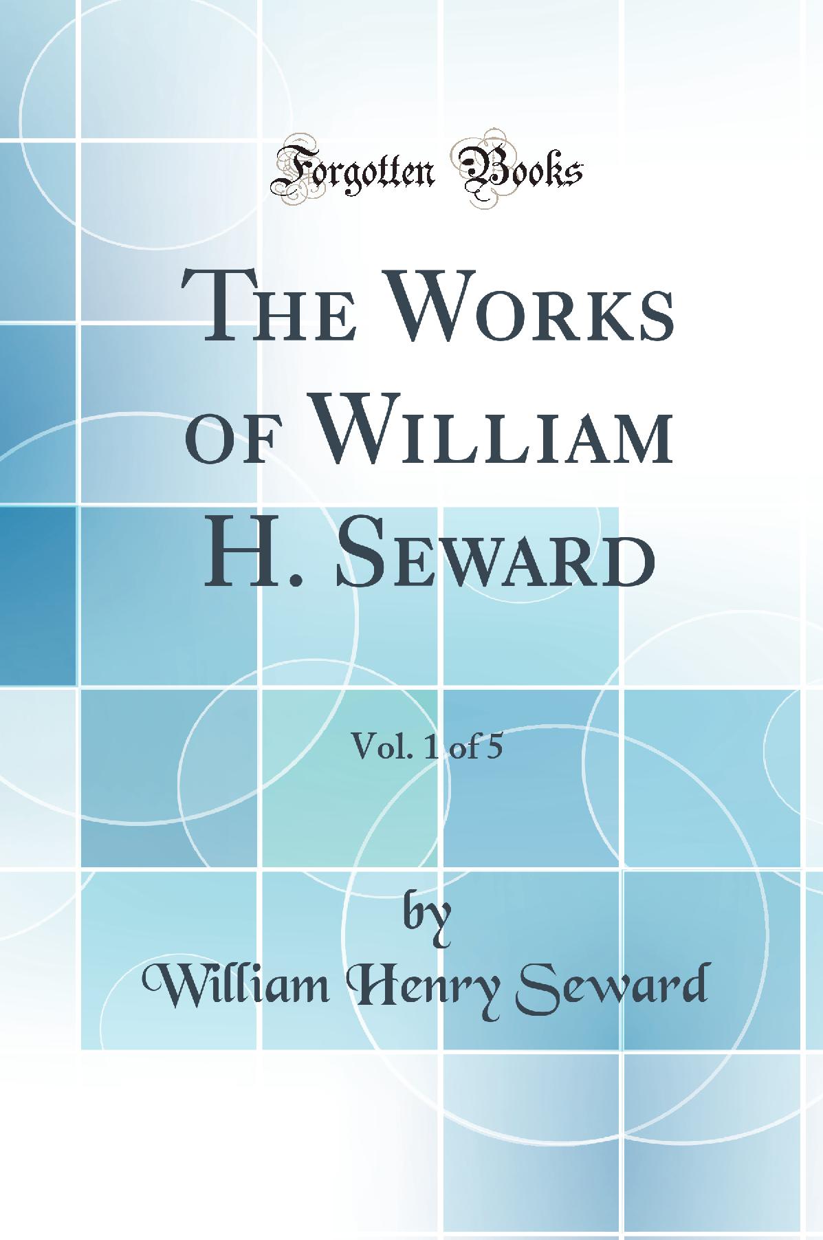 The Works of William H. Seward, Vol. 1 of 5 (Classic Reprint)
