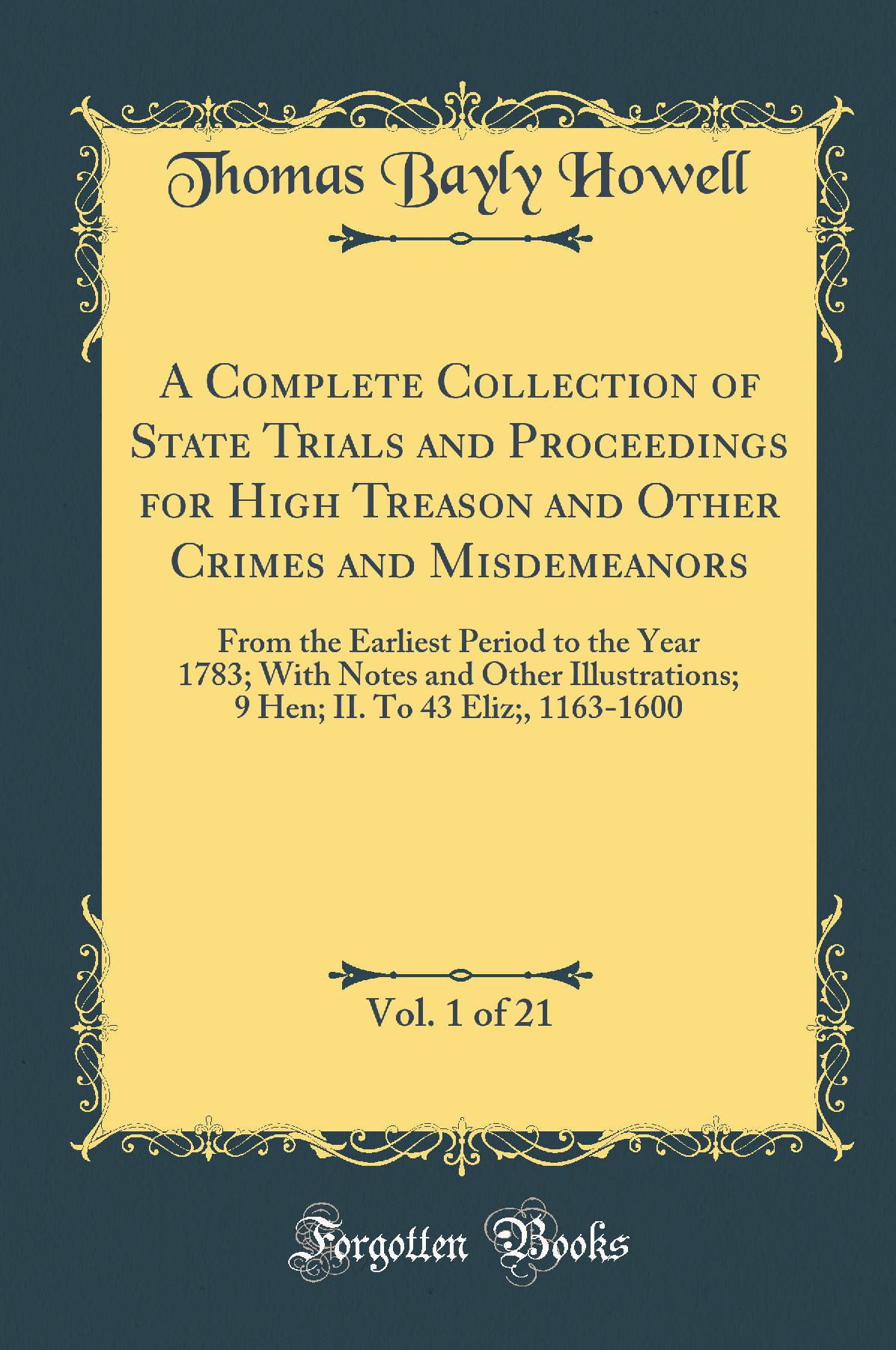 A Complete Collection of State Trials and Proceedings for High Treason and Other Crimes and Misdemeanors, Vol. 1 of 21: From the Earliest Period to the Year 1783; With Notes and Other Illustrations; 9 Hen; II. To 43 Eliz;, 1163-1600 (Classic Reprint)