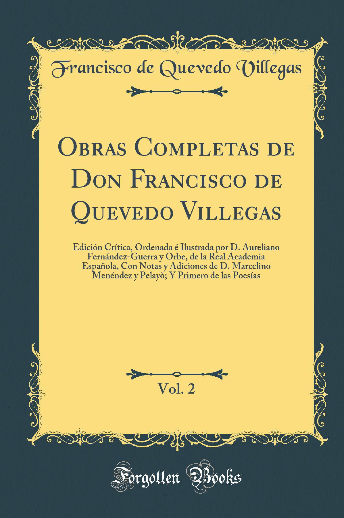 Obras Completas de Don Francisco de Quevedo Villegas, Vol. 2: Edición Crítica, Ordenada é Ilustrada por D. Aureliano Fernández-Guerra y Orbe, de la Real Academia Española, Con Notas y Adiciones de D. Marcelino Menéndez y Pelayò; Y Primero de las Po