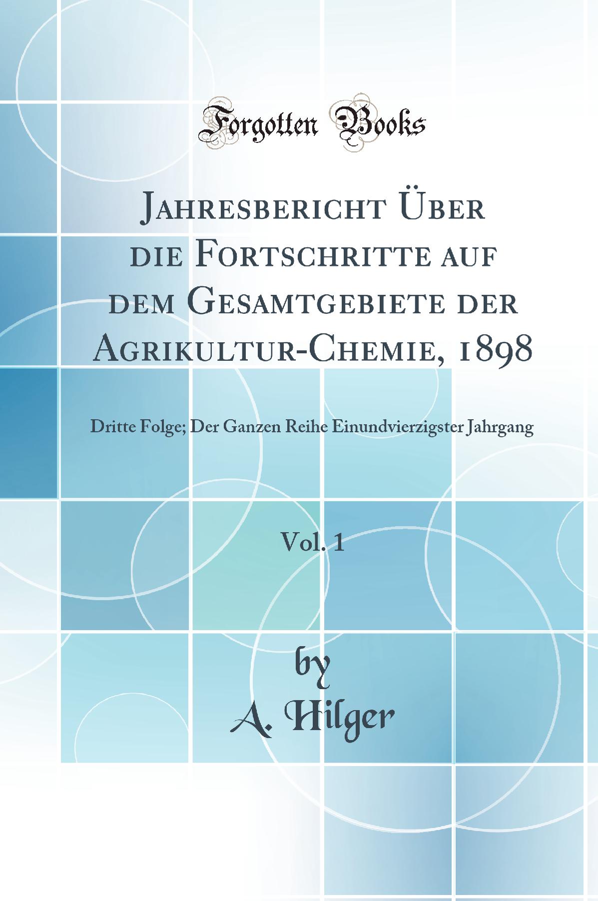 Jahresbericht Über die Fortschritte auf dem Gesamtgebiete der Agrikultur-Chemie, 1898, Vol. 1: Dritte Folge; Der Ganzen Reihe Einundvierzigster Jahrgang (Classic Reprint)