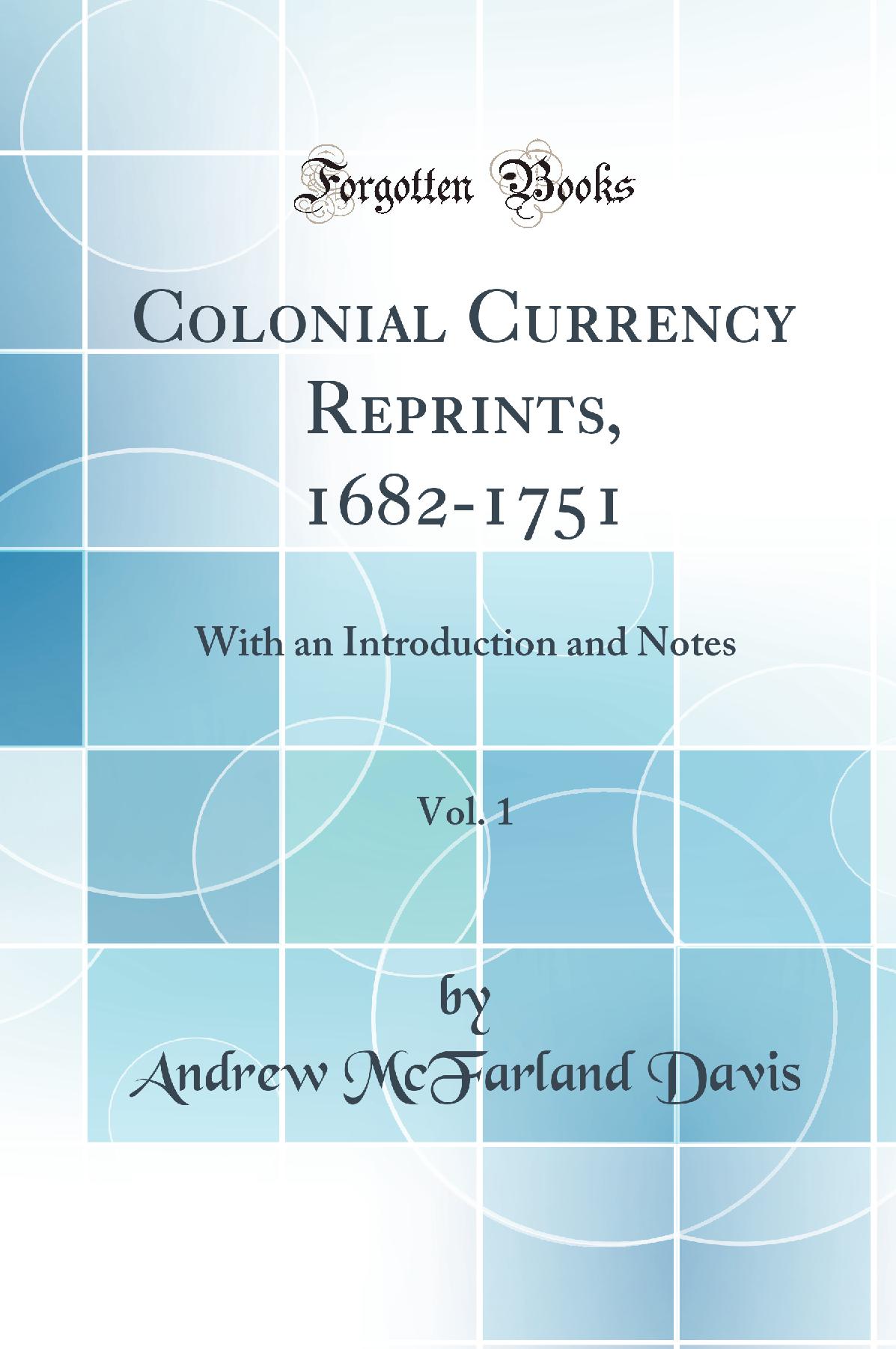 Colonial Currency Reprints, 1682-1751, Vol. 1: With an Introduction and Notes (Classic Reprint)