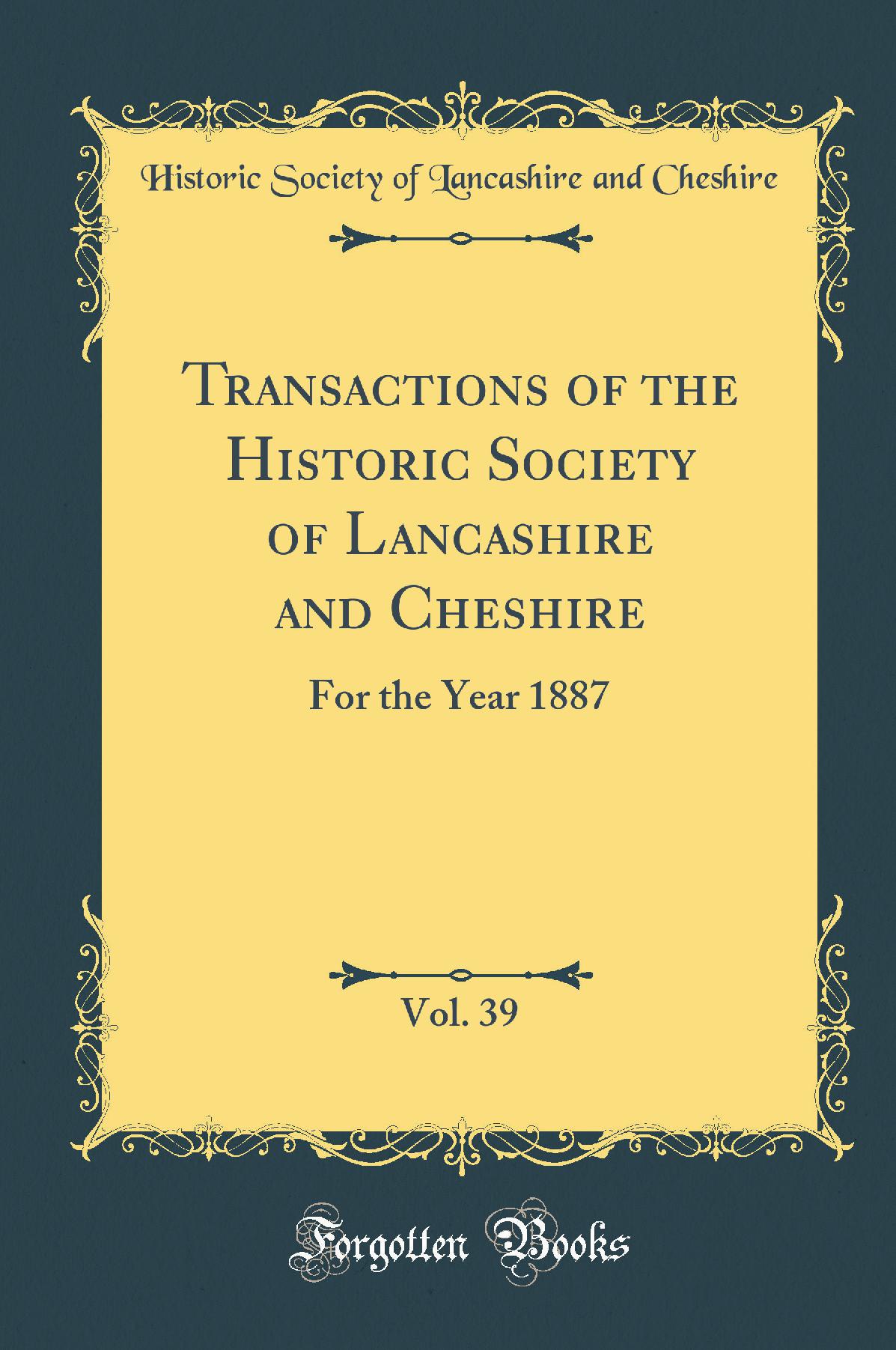 Transactions of the Historic Society of Lancashire and Cheshire, Vol. 39: For the Year 1887 (Classic Reprint)