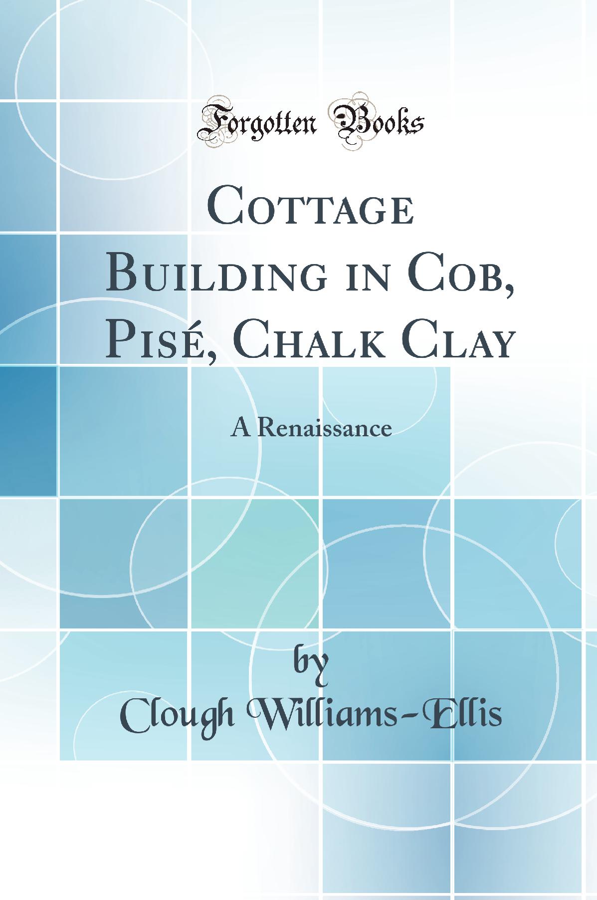 Cottage Building in Cob, Pisé, Chalk Clay: A Renaissance (Classic Reprint)