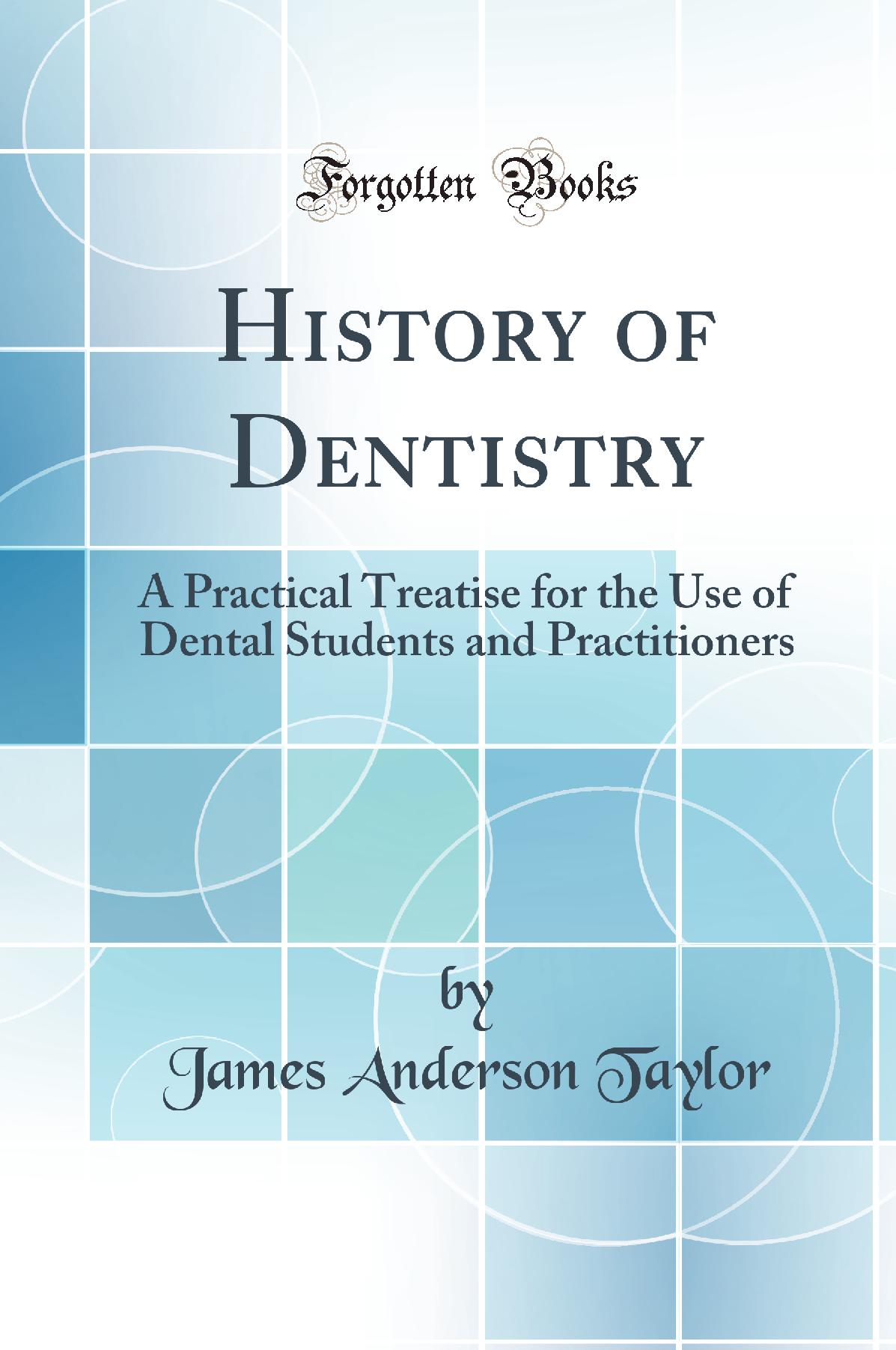 History of Dentistry: A Practical Treatise for the Use of Dental Students and Practitioners (Classic Reprint)