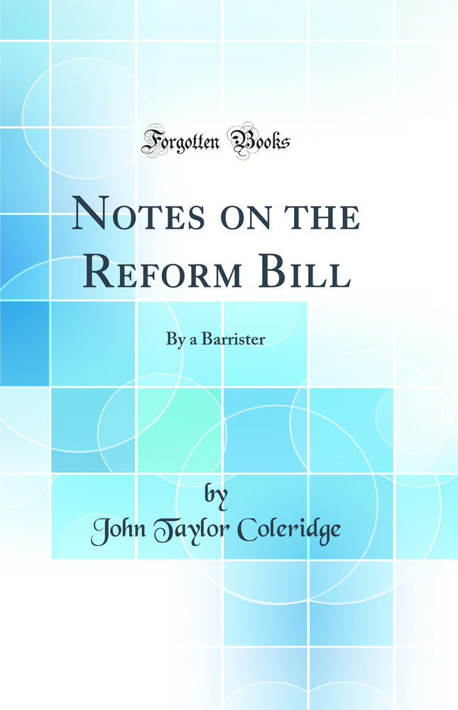 Notes on the Reform Bill: By a Barrister (Classic Reprint)