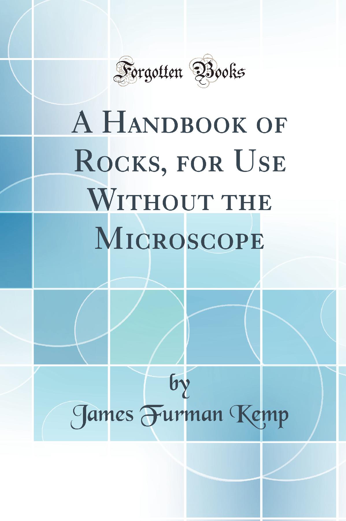 A Handbook of Rocks, for Use Without the Microscope (Classic Reprint)