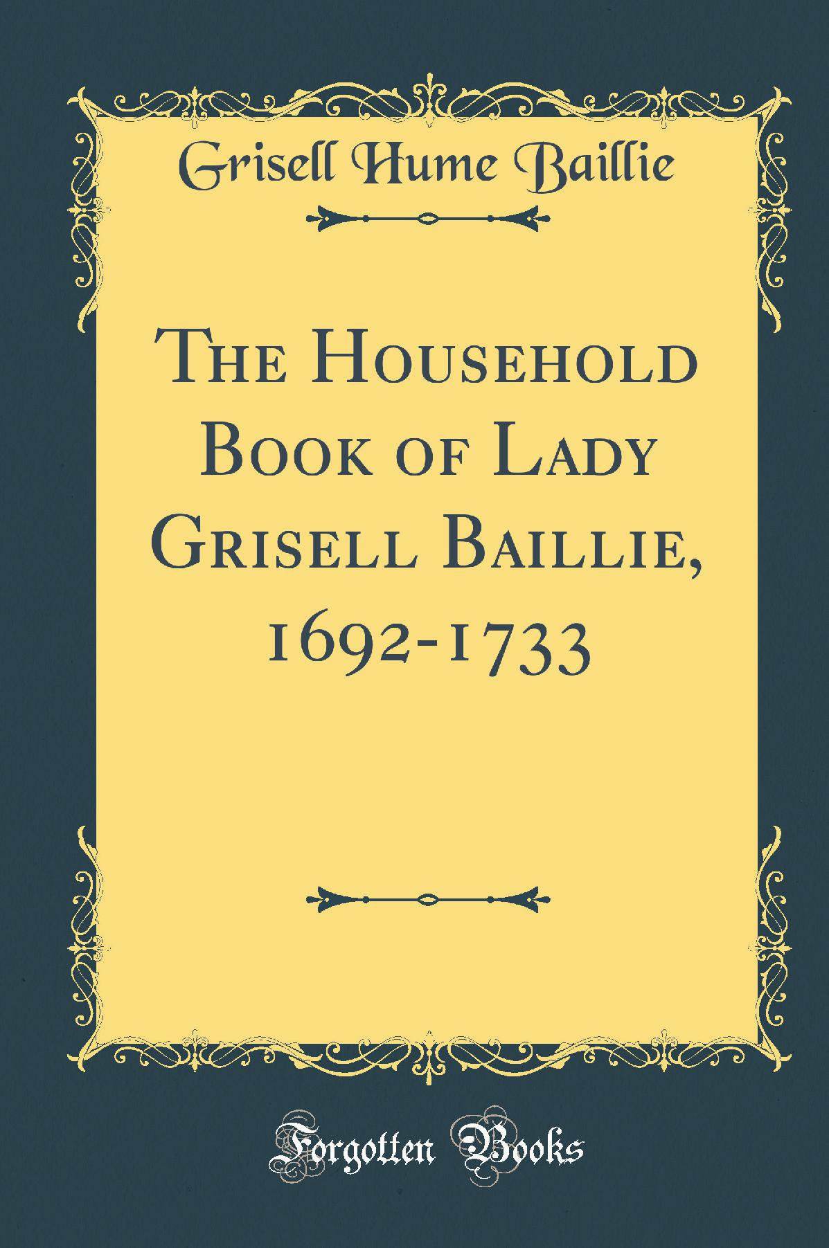 The Household Book of Lady Grisell Baillie, 1692-1733 (Classic Reprint)