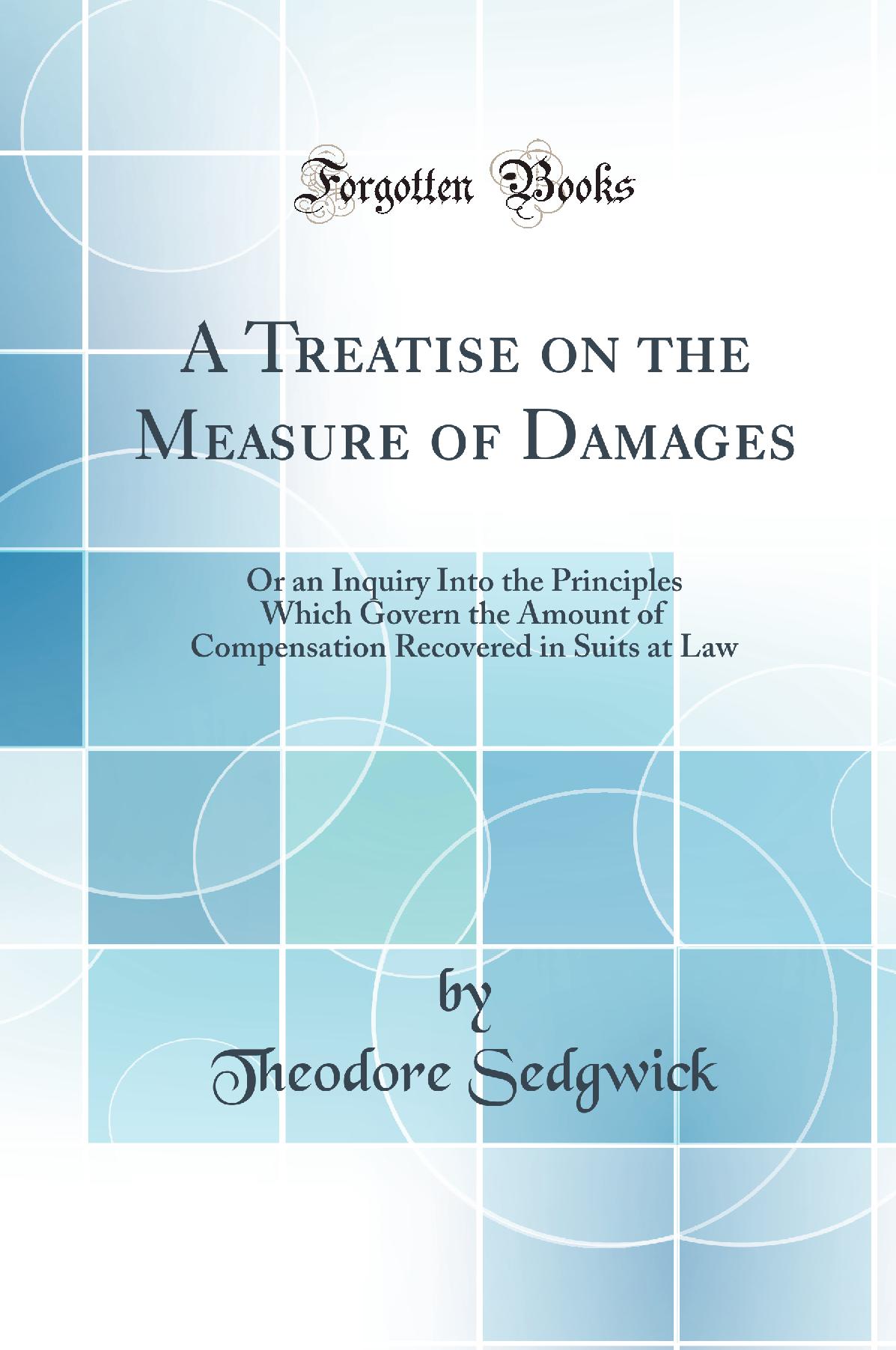 A Treatise on the Measure of Damages: Or an Inquiry Into the Principles Which Govern the Amount of Compensation Recovered in Suits at Law (Classic Reprint)