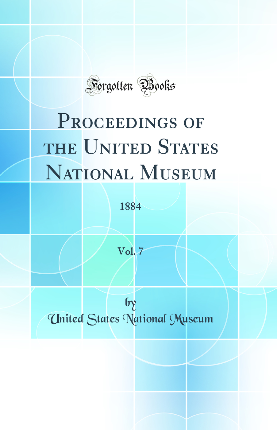 Proceedings of the United States National Museum, Vol. 7: 1884 (Classic Reprint)