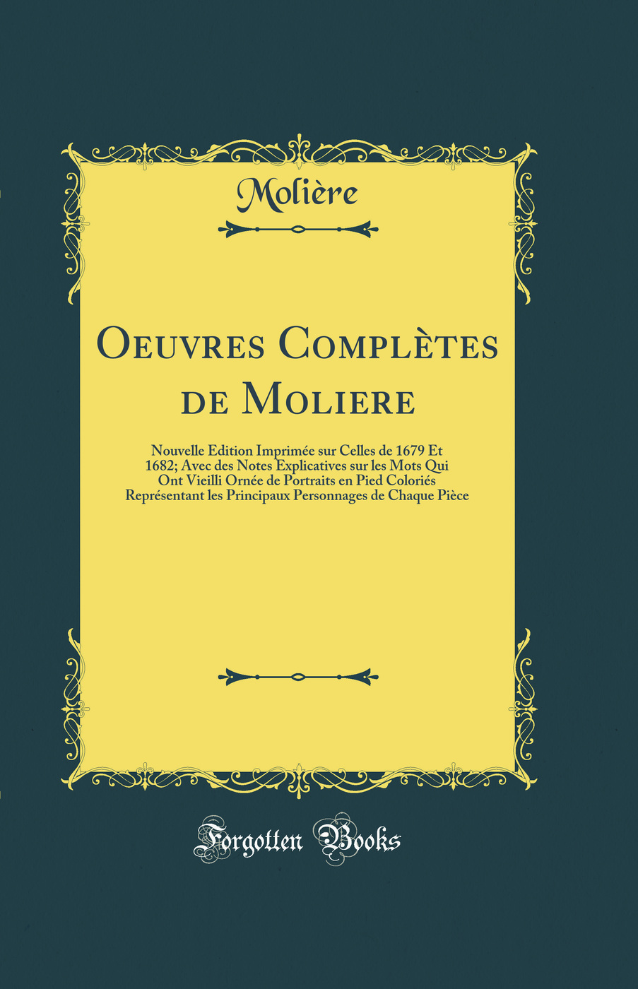Oeuvres Complètes de Moliere: Nouvelle Édition Imprimée sur Celles de 1679 Et 1682; Avec des Notes Explicatives sur les Mots Qui Ont Vieilli Ornée de Portraits en Pied Coloriés Représentant les Principaux Personnages de Chaque Pièce