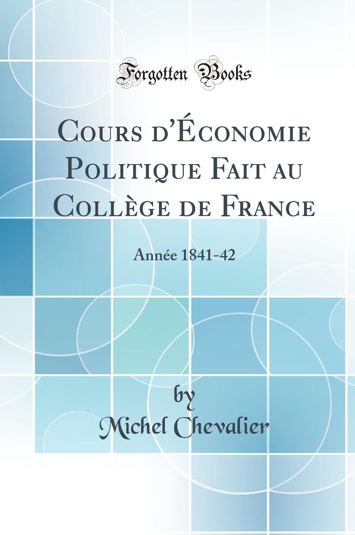 Cours d''Économie Politique Fait au Collège de France: Année 1841-42 (Classic Reprint)