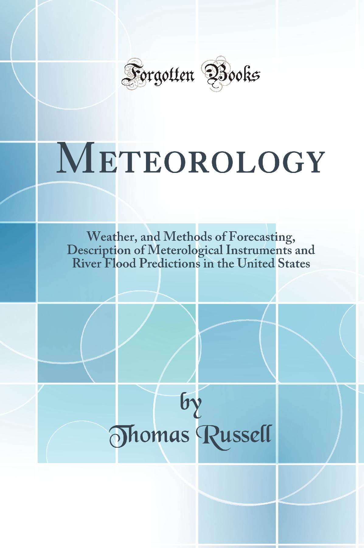 Meteorology: Weather, and Methods of Forecasting, Description of Meterological Instruments and River Flood Predictions in the United States (Classic Reprint)
