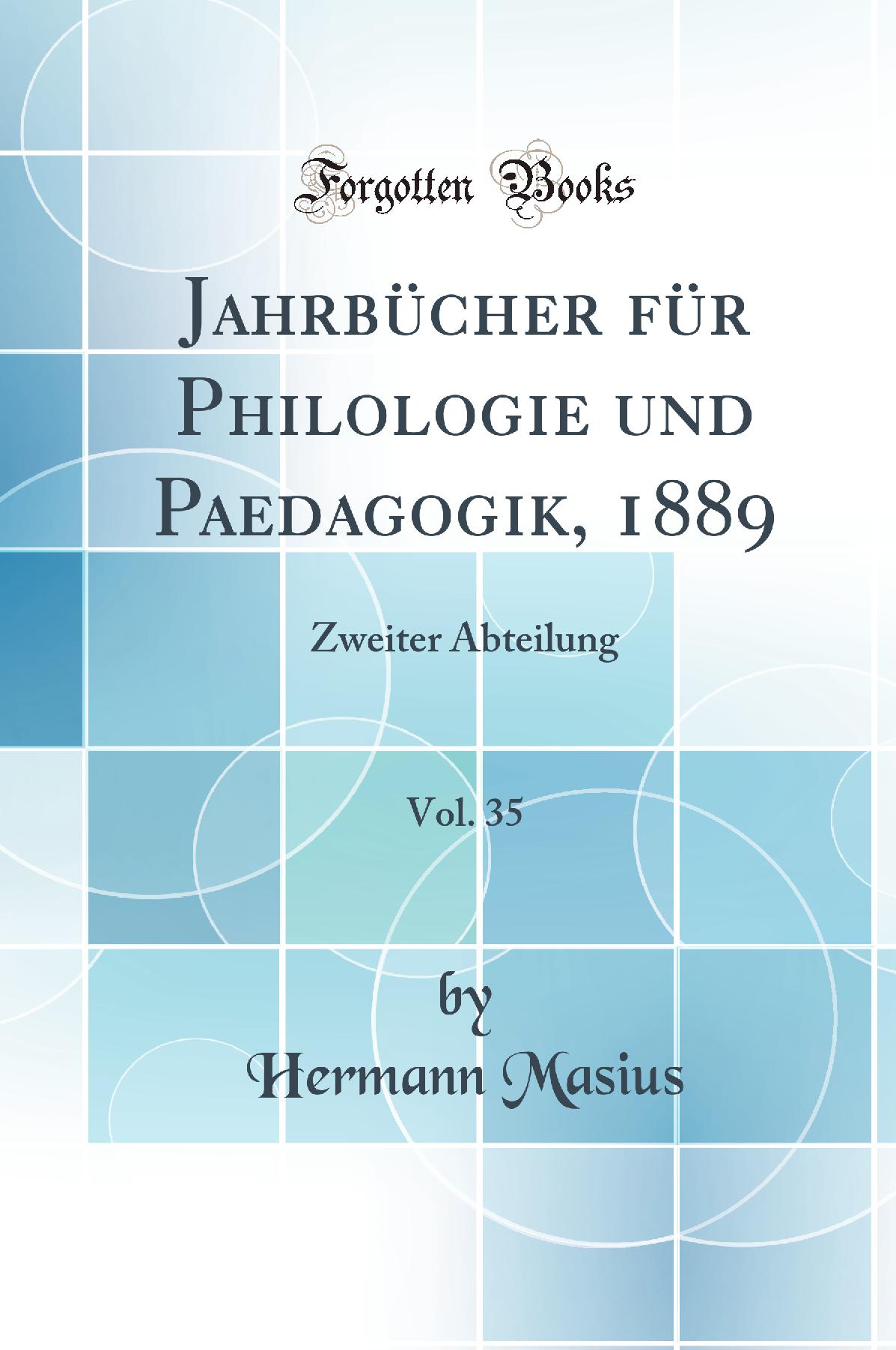 Jahrbücher für Philologie und Paedagogik, 1889, Vol. 35: Zweiter Abteilung (Classic Reprint)