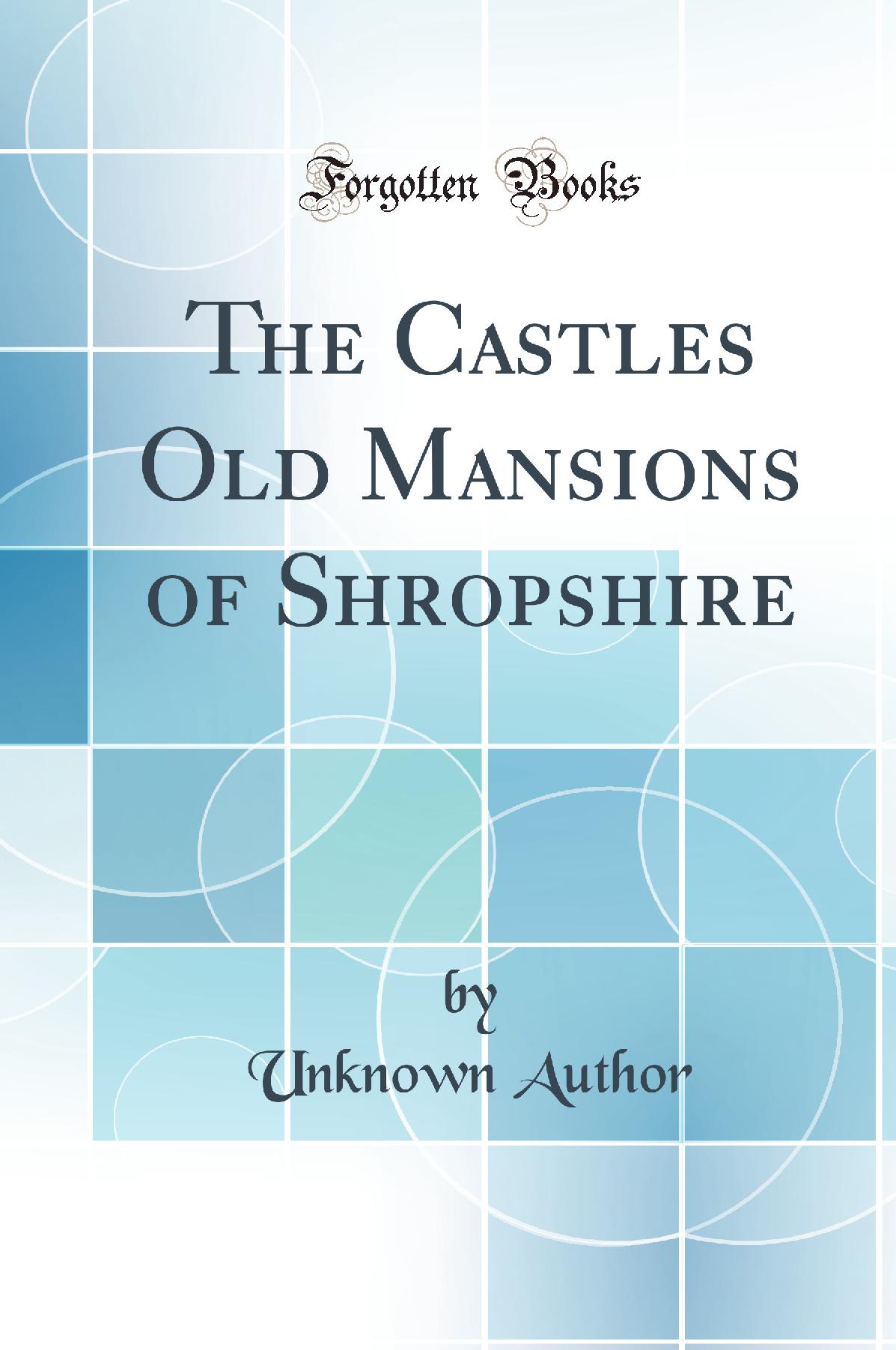 The Castles Old Mansions of Shropshire (Classic Reprint)