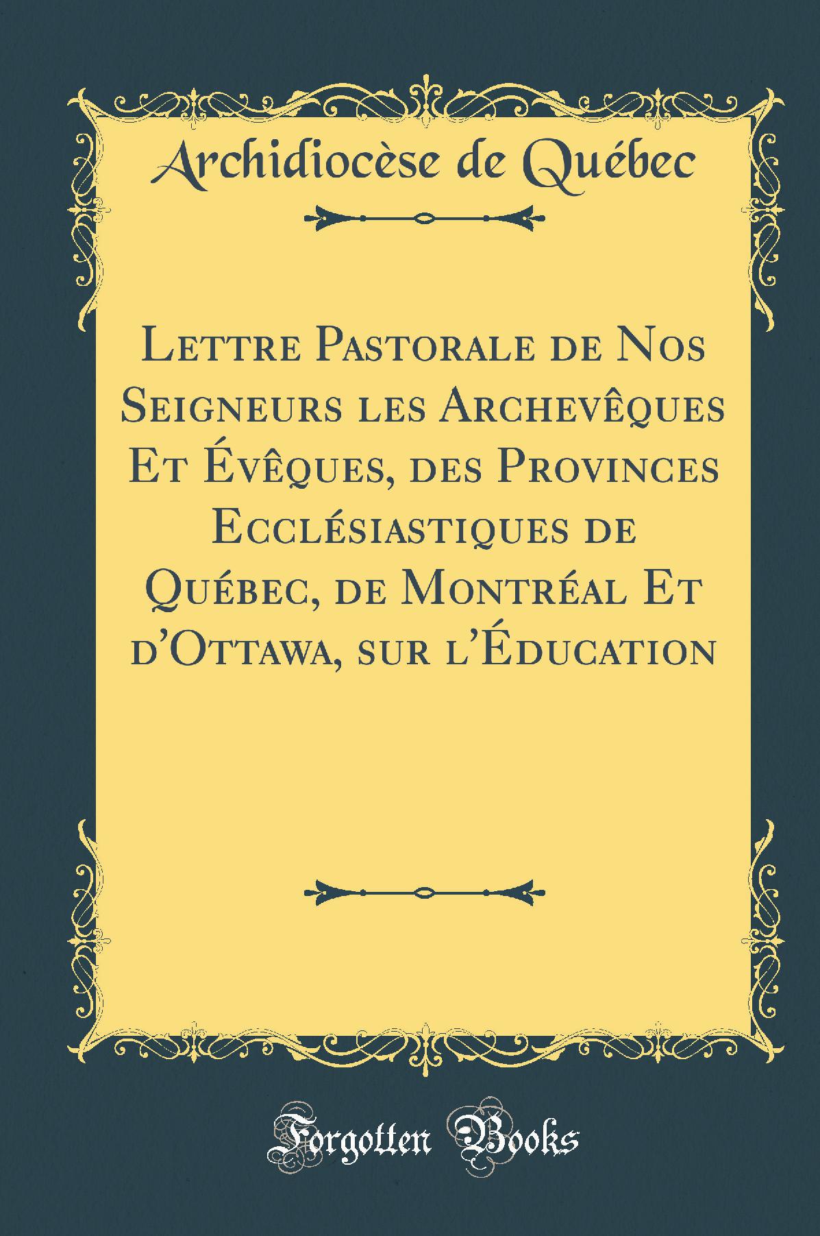 Lettre Pastorale de Nos Seigneurs les Archevêques Et Évêques, des Provinces Ecclésiastiques de Québec, de Montréal Et d''Ottawa, sur l''Éducation (Classic Reprint)