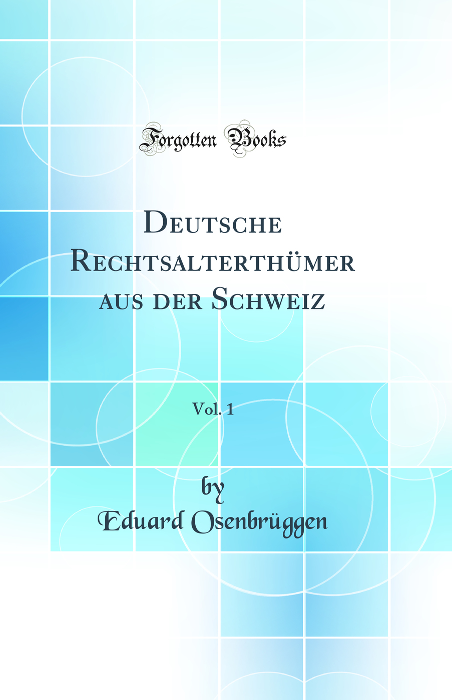 Deutsche Rechtsalterthümer aus der Schweiz, Vol. 1 (Classic Reprint)