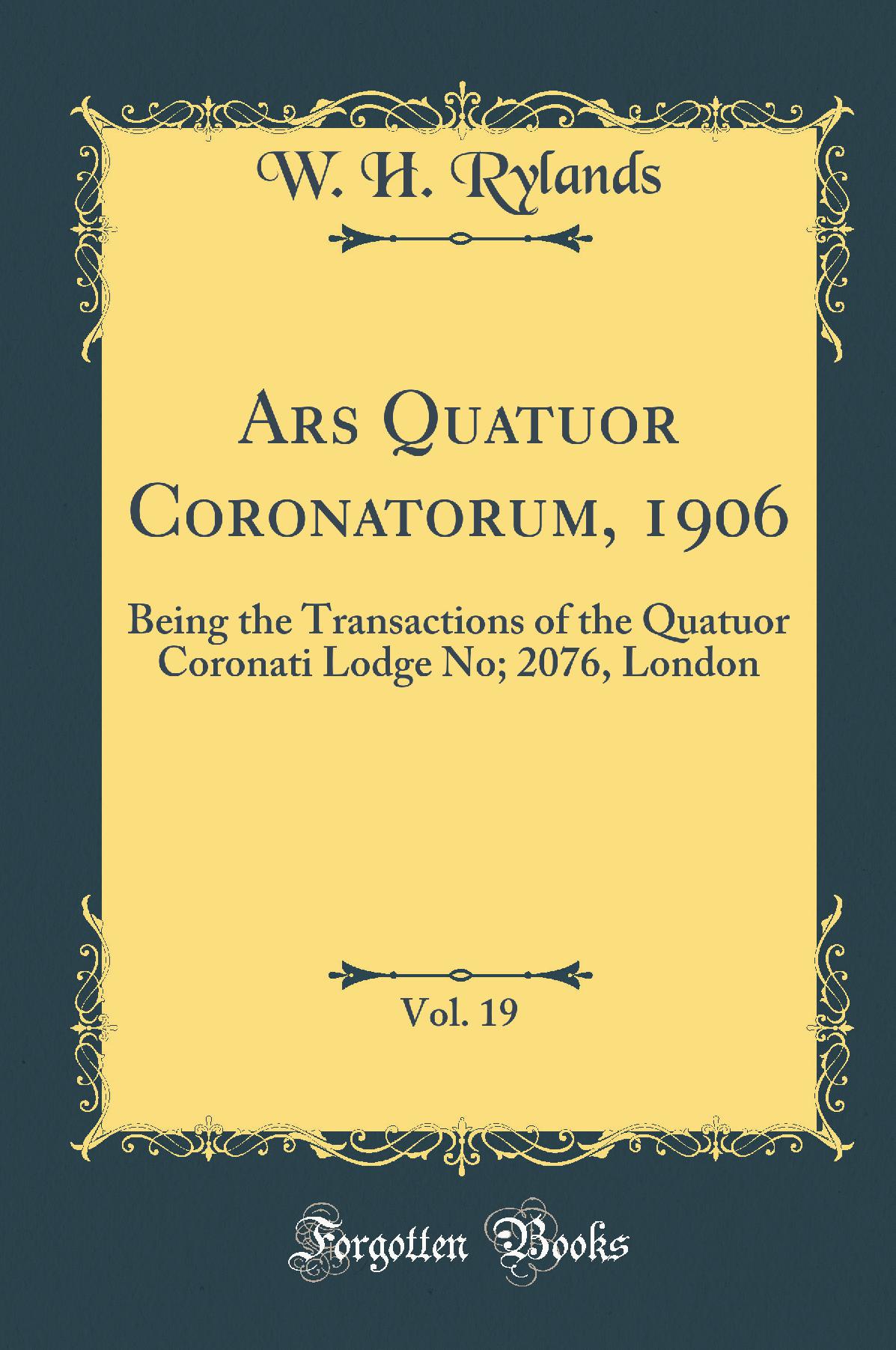 Ars Quatuor Coronatorum, 1906, Vol. 19: Being the Transactions of the Quatuor Coronati Lodge No; 2076, London (Classic Reprint)
