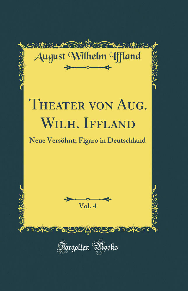 Theater von Aug. Wilh. Iffland, Vol. 4: Neue Versöhnt; Figaro in Deutschland (Classic Reprint)