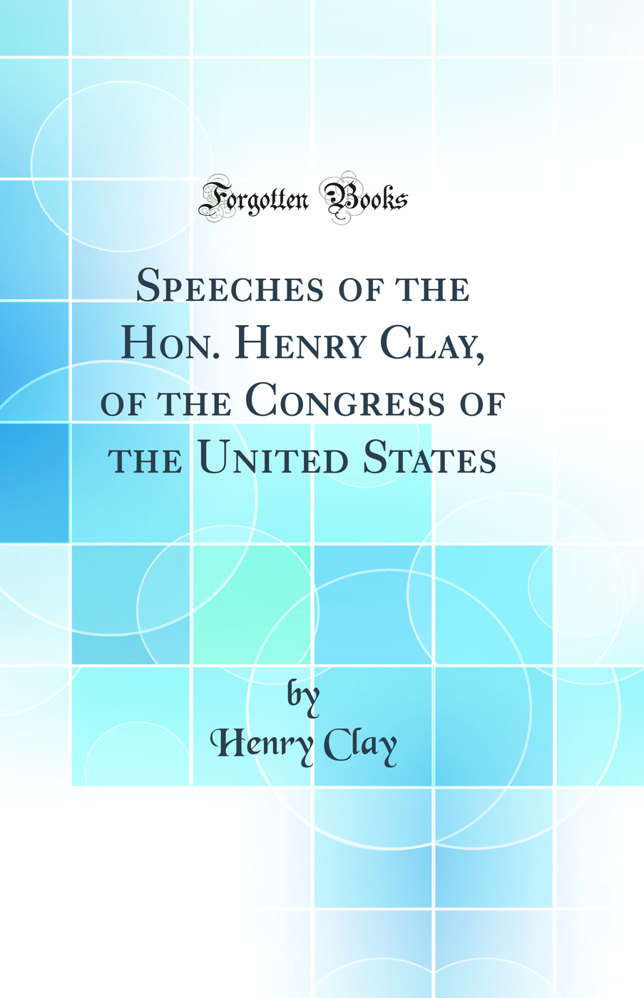 Speeches of the Hon. Henry Clay, of the Congress of the United States (Classic Reprint)