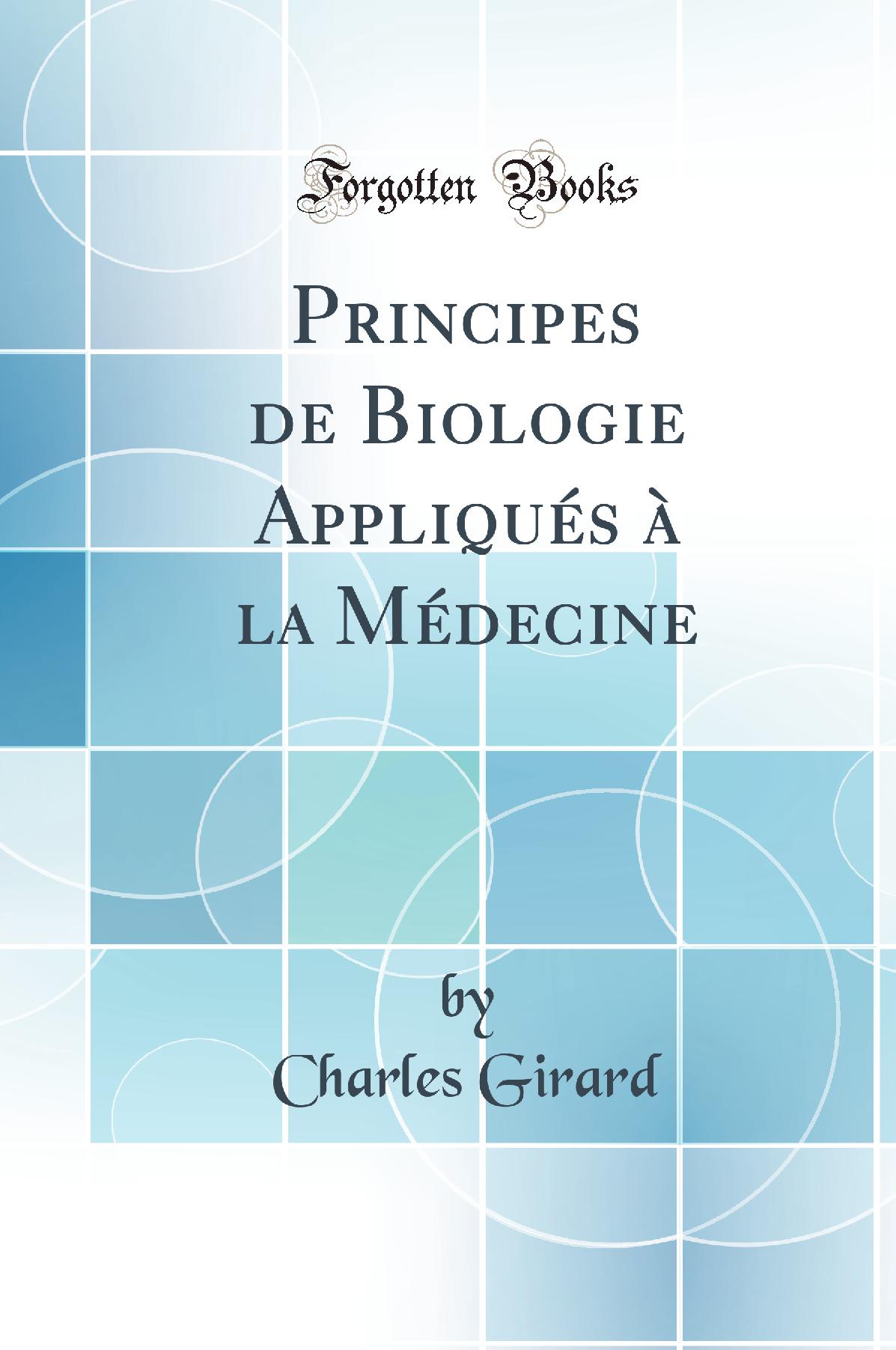 Principes de Biologie Appliqués à la Médecine (Classic Reprint)