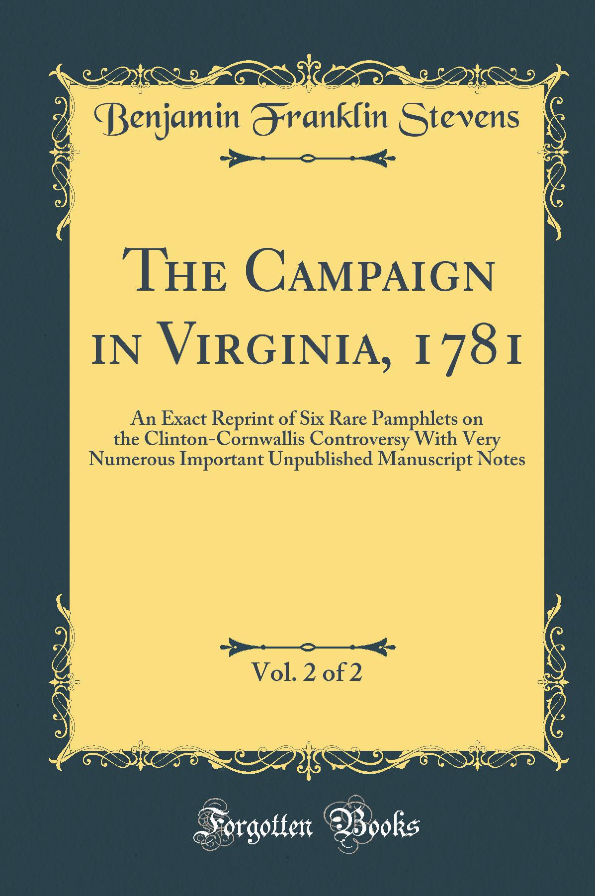 The Campaign in Virginia, 1781, Vol. 2 of 2: An Exact Reprint of Six Rare Pamphlets on the Clinton-Cornwallis Controversy With Very Numerous Important Unpublished Manuscript Notes (Classic Reprint)