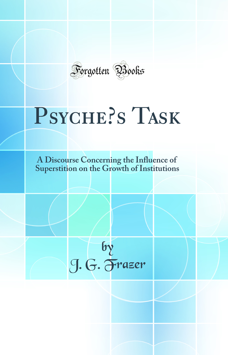 Psyche’s Task: A Discourse Concerning the Influence of Superstition on the Growth of Institutions (Classic Reprint)