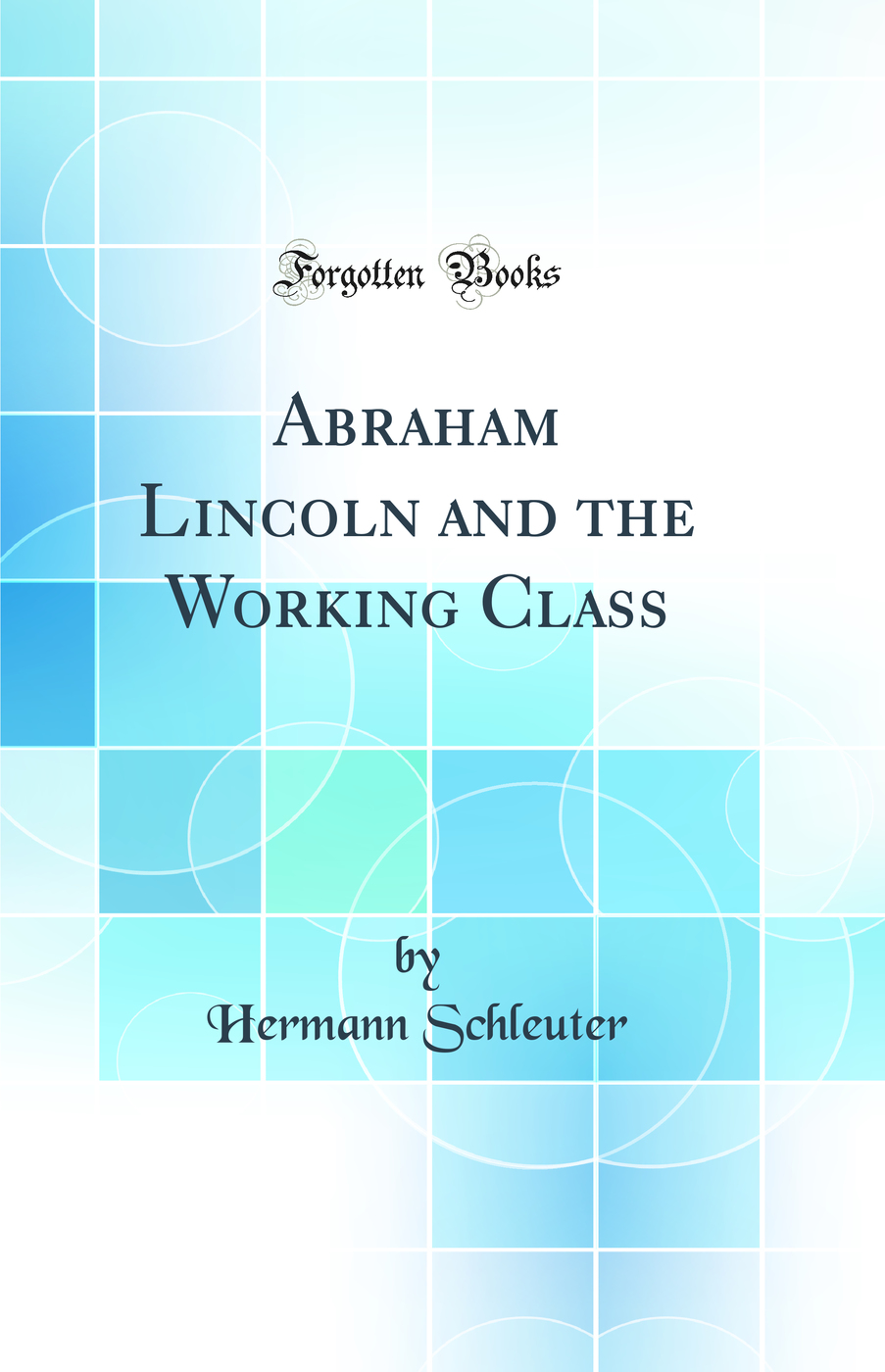 Abraham Lincoln and the Working Class (Classic Reprint)