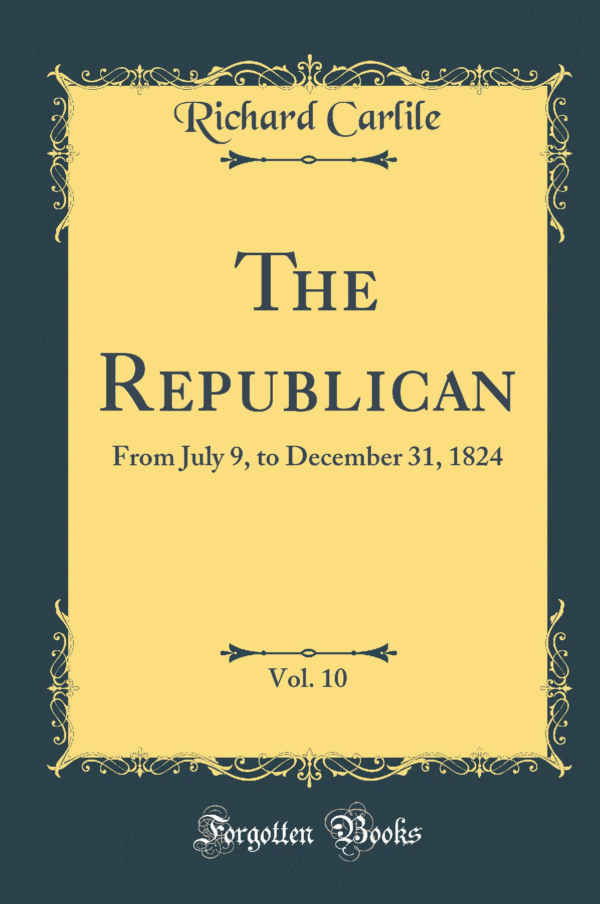 The Republican, Vol. 10: From July 9, to December 31, 1824 (Classic Reprint)