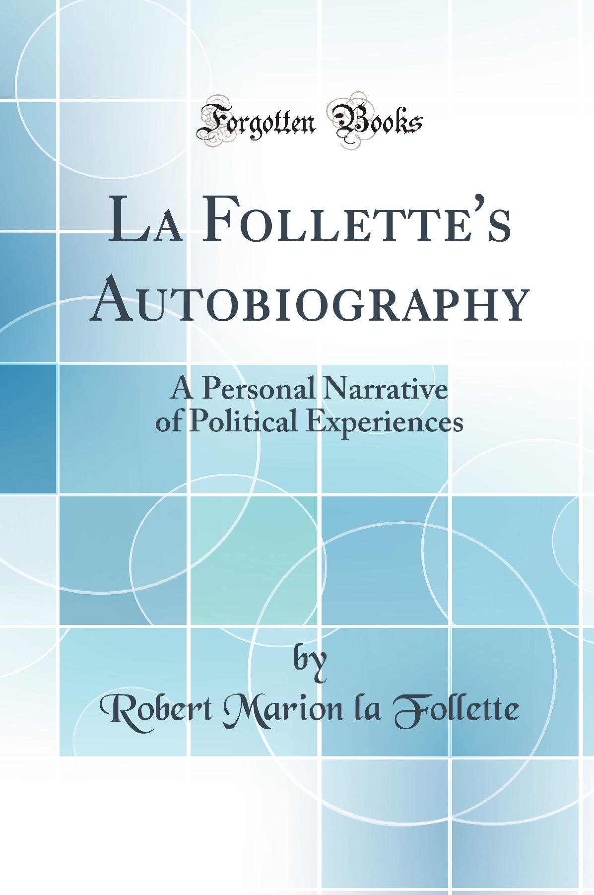 La Follette''s Autobiography: A Personal Narrative of Political Experiences (Classic Reprint)